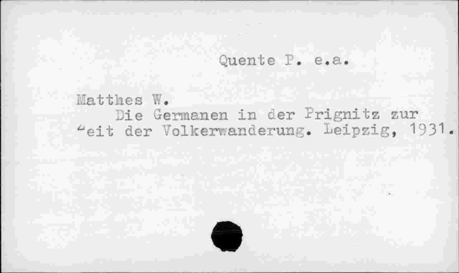 ﻿Quente P. e.a.
Matthes W.
Die Germanen in der Prignitz zur ^eit der Völkerwanderung. Leipzig, 1931.